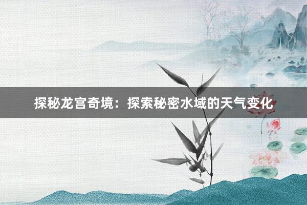 探秘龙宫奇境：探索秘密水域的天气变化